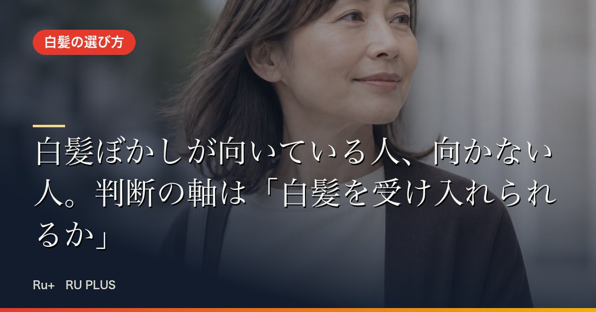 白髪ぼかしが向いている人、向かない人。判断の軸は「白髪を受け入れられるか」