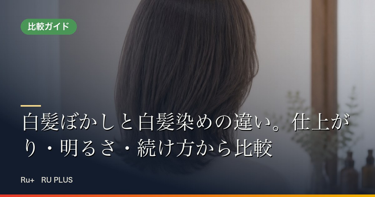 白髪ぼかしと白髪染めの違い。仕上がり・明るさ・続け方から比較