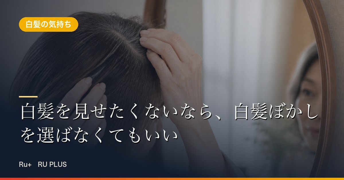 白髪を見せたくないなら、白髪ぼかしを選ばなくてもいい