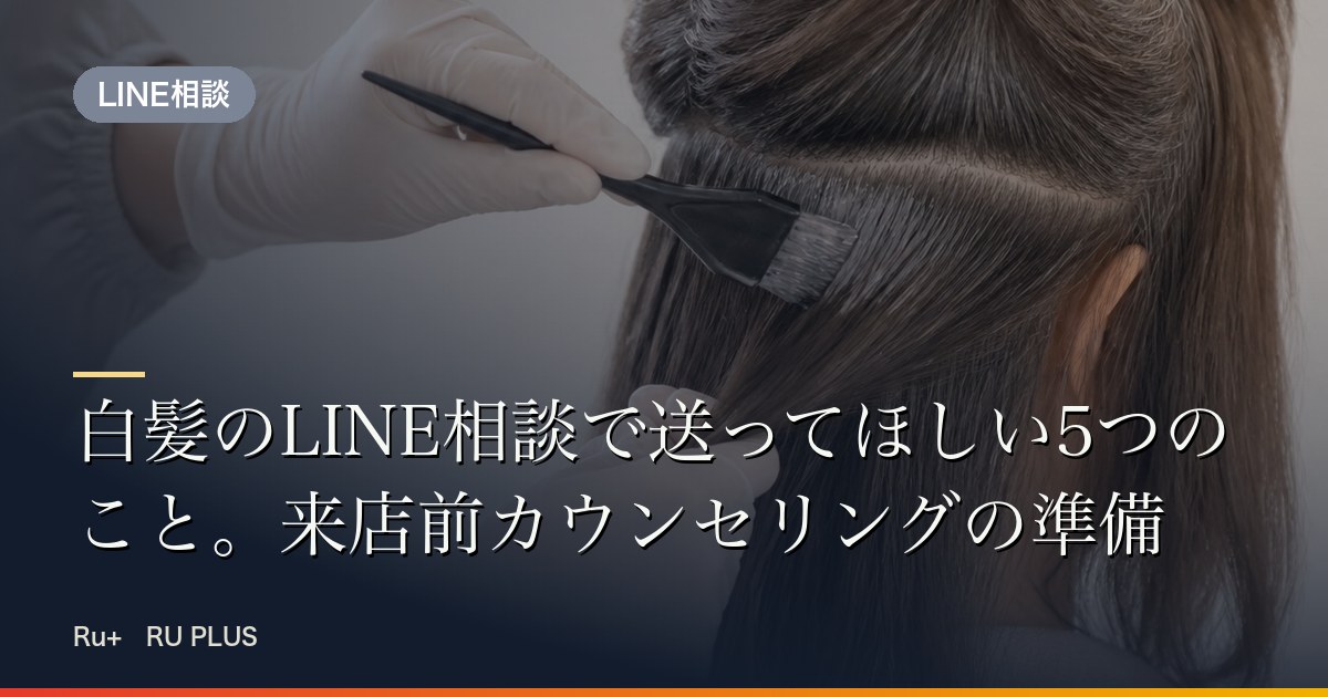 白髪のLINE相談で送ってほしい5つのこと。来店前カウンセリングの準備